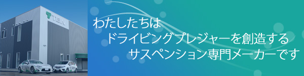 私たちはドライビングプレジャーを創造するサスペンション専門メーカーです。