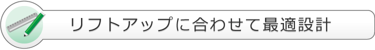 リフトアップに合わせて最適設計